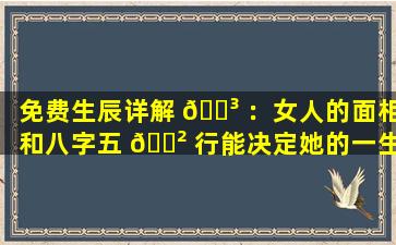 免费生辰详解 🌳 ：女人的面相和八字五 🌲 行能决定她的一生吗